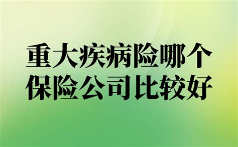 重大疾病险哪个保险公司比较好？这几个很不错！ 知乎