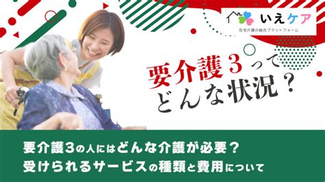 要介護3とはどんな状態？他の要介護度との違いやサービス、費用の目安などについて解説 いえケア 在宅介護の総合プラットフォーム