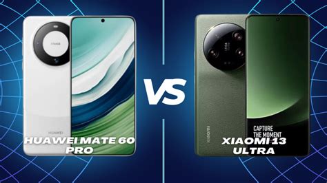 Huawei Mate 60 Pro Vs Xiaomi 13 Ultra ¿cuál Es El Mejor Smartphone De