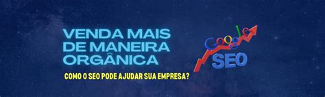 Venda Mais De Maneira Orgânica Como O Seo Pode Ajudar Sua Empresa