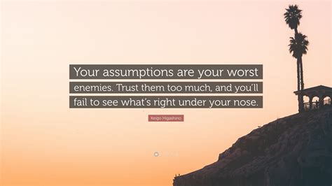 Keigo Higashino Quote “your Assumptions Are Your Worst Enemies Trust Them Too Much And Youll