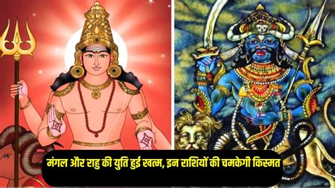 राहु और मंगल देव की अशुभ युति हुई खत्म इन राशियों के शुरू होंगे अच्छे