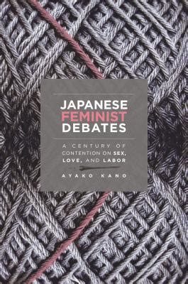 Japanese Feminist Debates A Century Of Contention On Sex Love And Labor By Ayako Kano