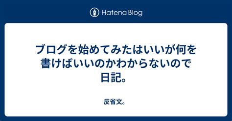 ブログを始めてみたはいいが何を書けばいいのかわからないので日記。 反省文。