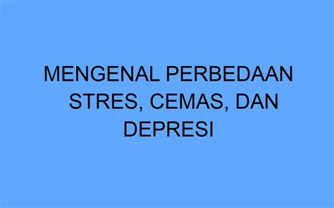 Mengenal Perbedaan Stres Cemas Dan Depresi