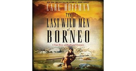 The Last Wild Men Of Borneo A True Story Of Death And Treasure By Carl