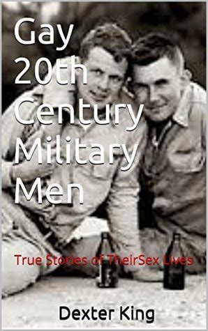 Gay Th Century Military Men True Stories Of Their Sex Lives By Dexter King Goodreads