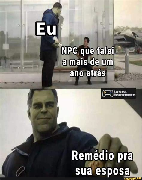 Eu Npc Que Falei A Mais De Um Ano Atras Pr Rem Dio Pra Sua Esposa