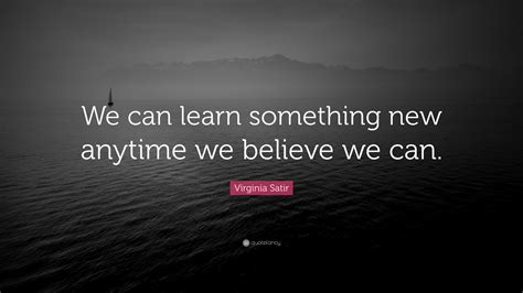 Virginia Satir Quote We Can Learn Something New Anytime We Believe We