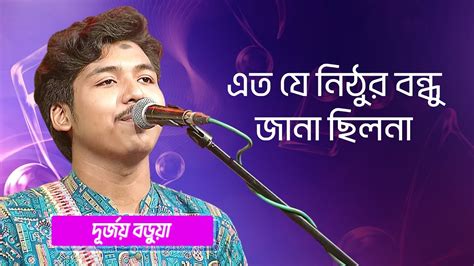 এত যে নিঠুর বন্ধু জানা ছিলনা শিল্পীঃ দূর্জয় বড়ুয়া Eto Je Nithur