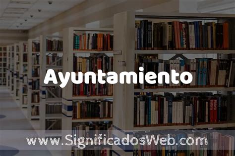 concepto de ayuntamiento significado  definicion