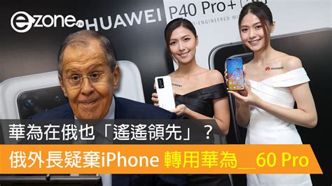 華為在俄也「遙遙領先」？ 俄外長疑棄iphone 轉用華為60 Pro Ezone