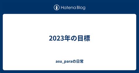 2023年の目標 Asu Paraの日常