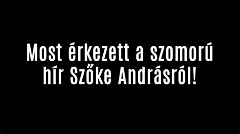 Most érkezett a szomorú hír Szőke Andrásról Matrend mai hírek és