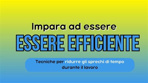 Impara Ad Essere Efficiente Tecniche Per Ridurre Gli Sprechi Di Tempo