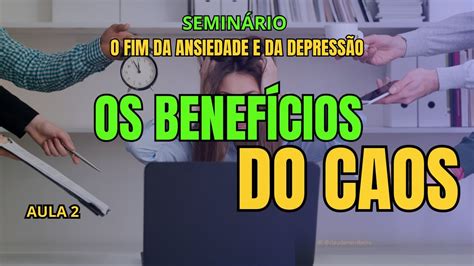 Aula 2 Os BenefÍcios Do Caos SeminÁrio O Fim Da Ansiedade E Da