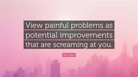 Ray Dalio Quote View Painful Problems As Potential Improvements That