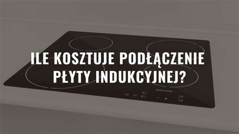 Ile kosztuje podłączenie płyty indukcyjnej cennik 2023