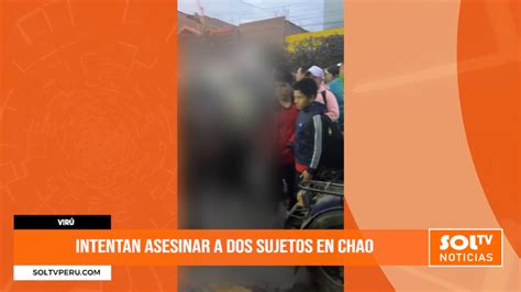 Vir Intentan Asesinar A Dos Sujetos En Chao Soltv Peru Atentado En Chao