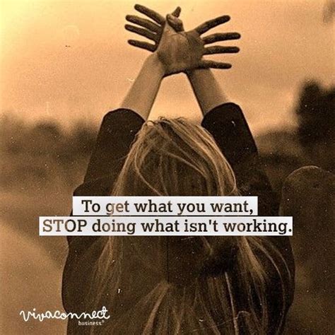 To Get What You Want Stop Doing What Isn T Working Quoteoftheday