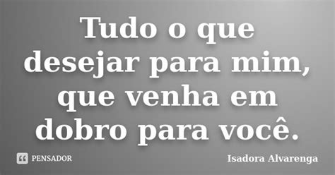 Tudo O Que Desejar Para Mim Que Venha Isadora Alvarenga Pensador