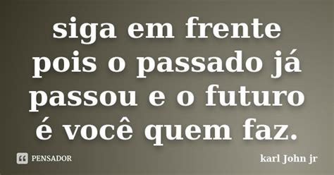 Siga Em Frente Pois O Passado Já Passou Karl John Jr Pensador