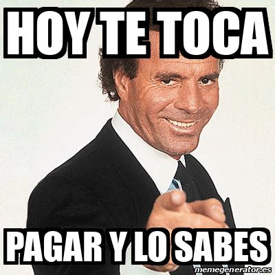 Meme Julio Iglesias Hoy Te Toca Pagar Y Lo Sabes