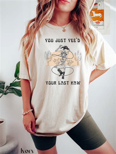 You Just Yeed Your Last Haw T Shirts Graphic T Shirt Yee Haw Shirt