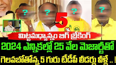 2024 ఎన్నిక‌ల్లో 25 వేల మెజార్టీతో గెల‌వ‌బోతోన్న 5 గురు టీడీపీ లీడ‌ర్లు