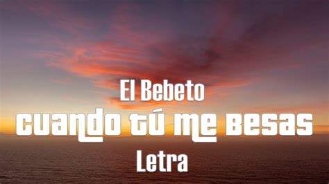 El Bebeto Cuando T Me Besas Letra Youtube