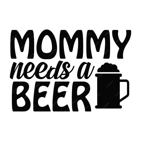 Premium Vector Mommy Needs A Beer Beer Typography Tshirts And Svg