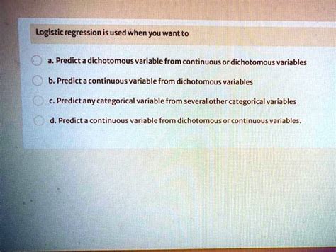 SOLVED: Logistic regression is used when you want to: a. Predict a dichotomous variable from ...