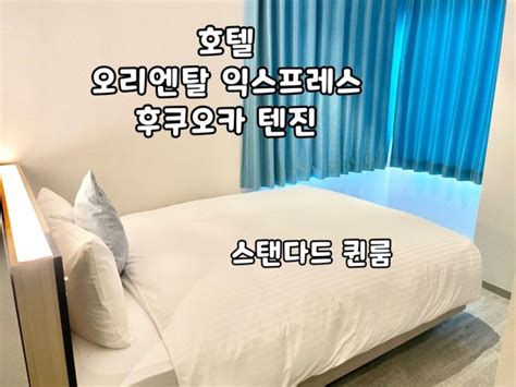 후쿠오카 텐진역 호텔 텐진역에서 가깝고 가성비 좋은 “호텔 오리엔탈 익스프레스 후쿠오카 텐진” 스탠다드 퀸룸 네이버 블로그