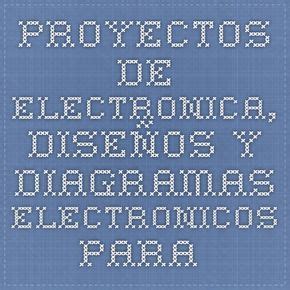 Proyectos de electronica diseños y diagramas electronicos para