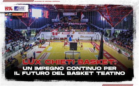 Lux Chieti Basket Un Impegno Continuo Per Il Futuro Del Basket Teatino