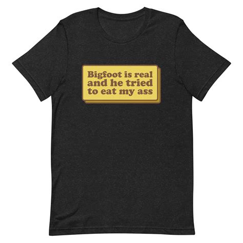 Bigfoot Is Real And He Tried To Eat My Ass Shirt Funny Oddly Joke Tee Gift Shirt Funny Meme