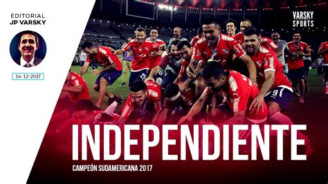 Editorial Juan Pablo Varsky Independiente Campeón De La Sudamericana Youtube