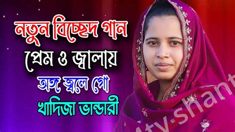 প্রেম ও জ্বালায় অঙ্গ গো জ্বলে নতুন বিচ্ছেদখাদিজা ভান্ডারীর হিট বাউল