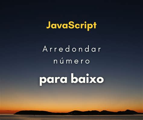 Como arredondar número para baixo JavaScript