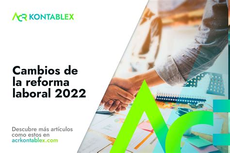 Cambios De La Reforma Laboral 2022 ACR KONTABLEX