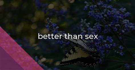Better Than Sex Idiom Meaning And Origin The Village Idiom