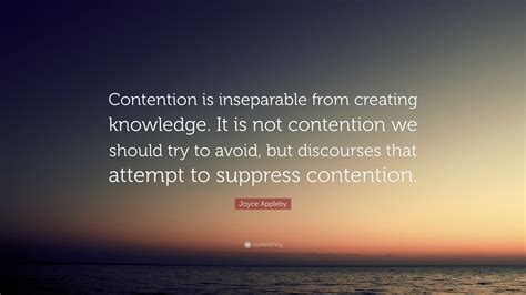 Joyce Appleby Quote “contention Is Inseparable From Creating Knowledge It Is Not Contention We