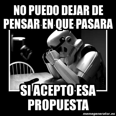 Meme Sad Trooper No Puedo Dejar De Pensar En Que Pasara Si Acepto Esa