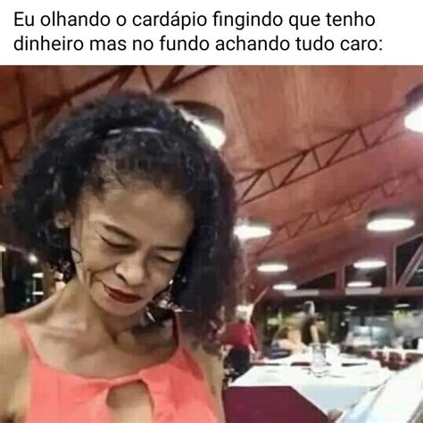 Eu olhando o cardápio fingindo que tenho dinheiro mas no fundo achando