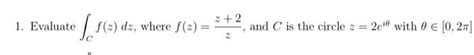 Solved 1 Evaluate ∫cf Z Dz Where F Z Zz 2 And C Is The