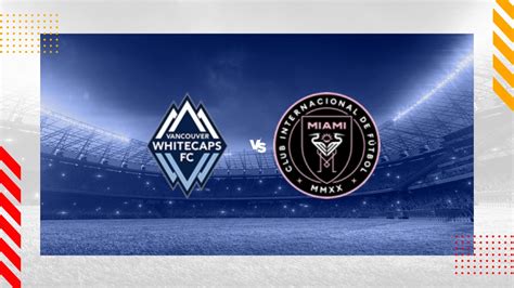 Vancouver Whitecaps Vs Inter Miami CF Prediction Major League Soccer