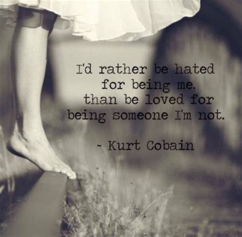 Id Rather Be Hated For Being Me Than Be Loved For Being Someone Im Not Kurt Cobain