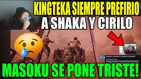 KINGTEKA SIEMPRE PREFIRIO A CIRILO Y SHAKA MASOKU SE PONE TRISTE