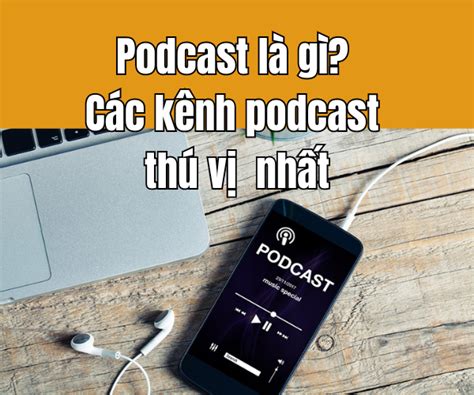 Podcast Là Gì Các Kênh Podcast Thú Vị Nhất