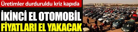 Kinci El Otomobil Fiyatlar El Yakacak Retimler Durduruldu Kriz Kap Da